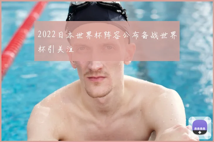 2022日本世界杯阵容公布备战世界杯引关注