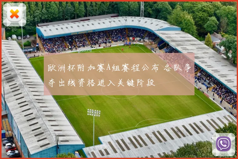 欧洲杯附加赛A组赛程公布 各队争夺出线资格进入关键阶段