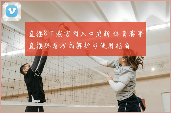 直播8下载官网入口更新 体育赛事直播观看方式解析与使用指南