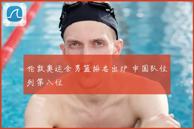 伦敦奥运会男篮排名出炉 中国队位列第八位