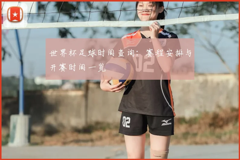 世界杯足球时间查询：赛程安排与开赛时间一览