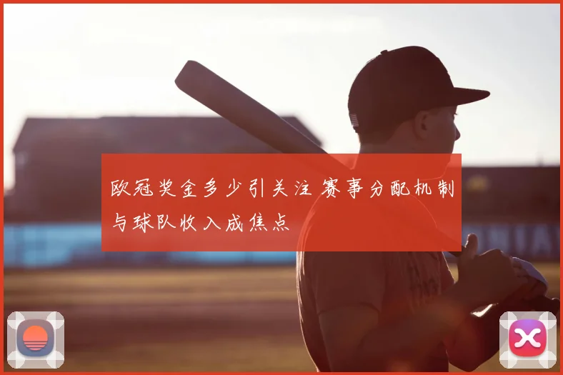 欧冠奖金多少引关注 赛事分配机制与球队收入成焦点