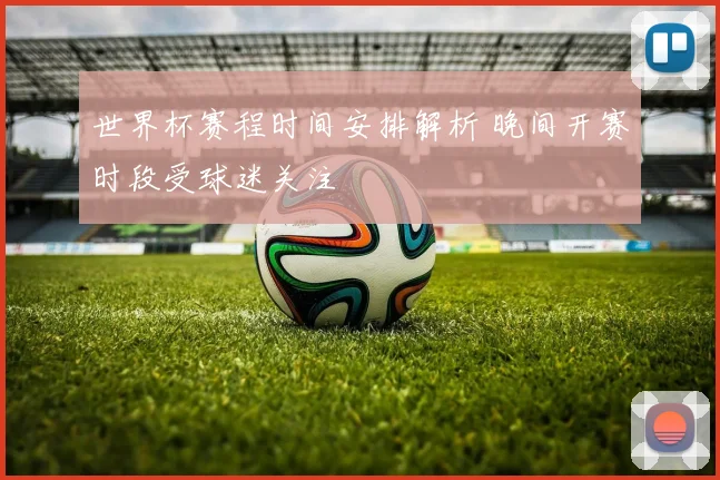 世界杯赛程时间安排解析 晚间开赛时段受球迷关注