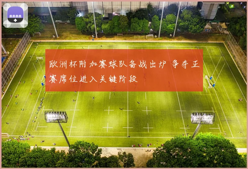 欧洲杯附加赛球队备战出炉 争夺正赛席位进入关键阶段