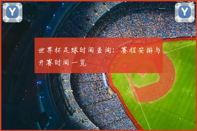 世界杯足球时间查询：赛程安排与开赛时间一览