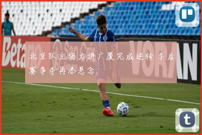 北京队主场力拼广厦完成逆转 季后赛争夺再添悬念