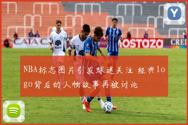 NBA标志图片引发球迷关注 经典logo背后的人物故事再被讨论