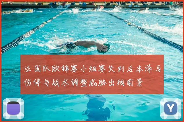 法国队欧锦赛小组赛失利后本泽马伤停与战术调整威胁出线前景