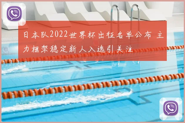 日本队2022世界杯出征名单公布 主力框架稳定新人入选引关注