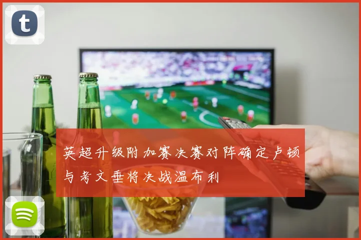 英超升级附加赛决赛对阵确定卢顿与考文垂将决战温布利