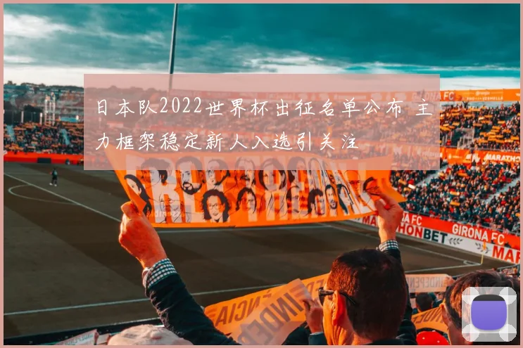 日本队2022世界杯出征名单公布 主力框架稳定新人入选引关注