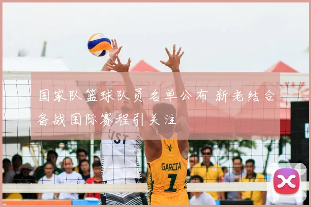 国家队篮球队员名单公布 新老结合备战国际赛程引关注