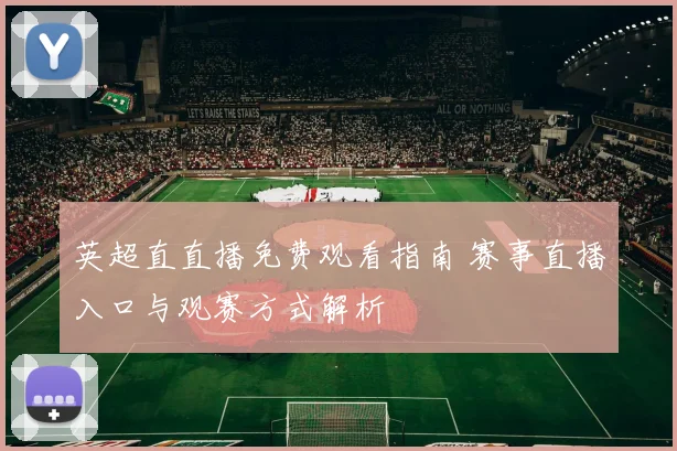 英超直直播免费观看指南 赛事直播入口与观赛方式解析
