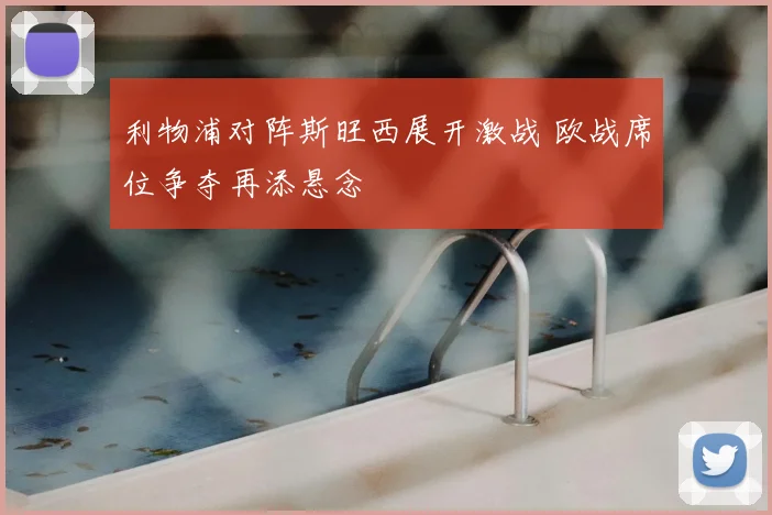 利物浦对阵斯旺西展开激战 欧战席位争夺再添悬念