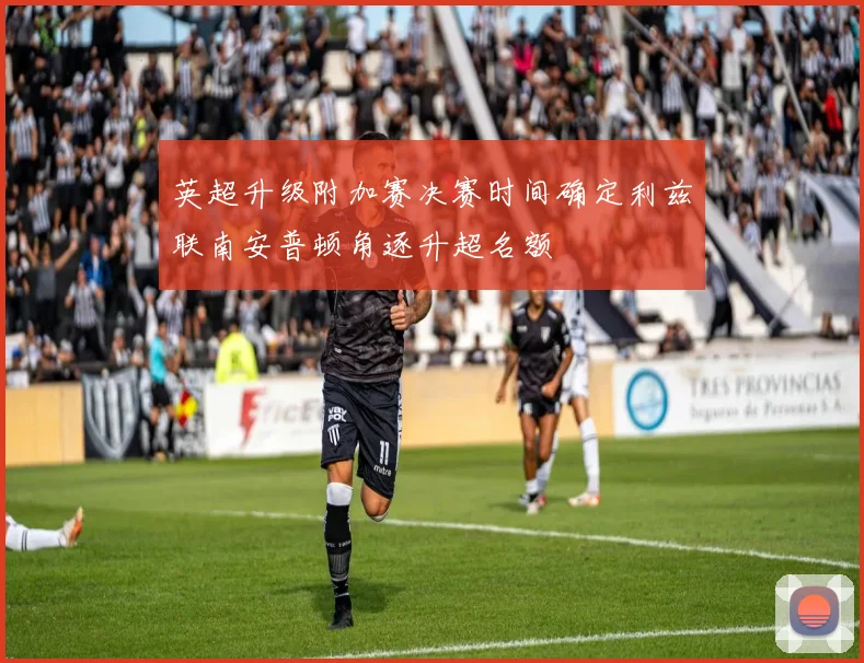 英超升级附加赛决赛时间确定利兹联南安普顿角逐升超名额