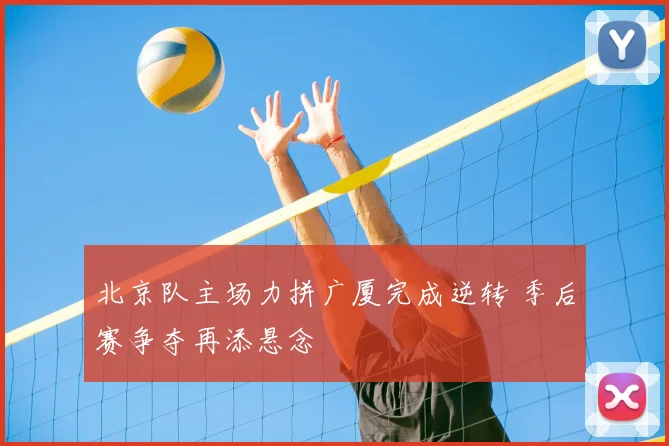 北京队主场力拼广厦完成逆转 季后赛争夺再添悬念