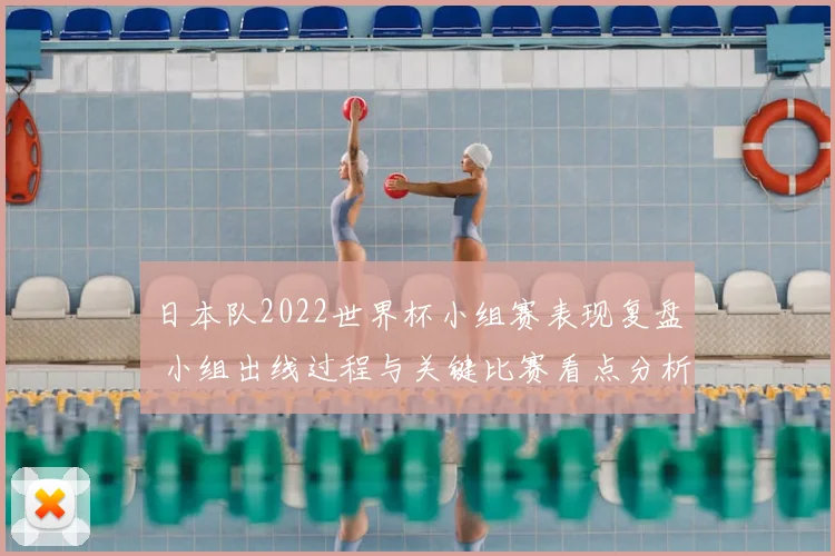 日本队2022世界杯小组赛表现复盘 小组出线过程与关键比赛看点分析