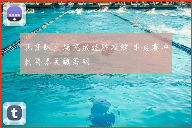 北京队主场完成连胜延续 季后赛冲刺再添关键筹码