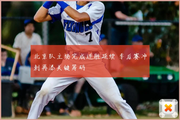 北京队主场完成连胜延续 季后赛冲刺再添关键筹码