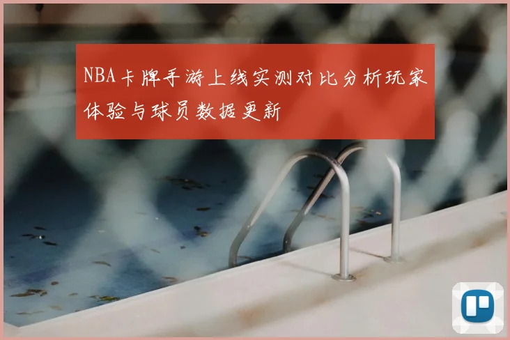 NBA卡牌手游上线实测对比分析玩家体验与球员数据更新
