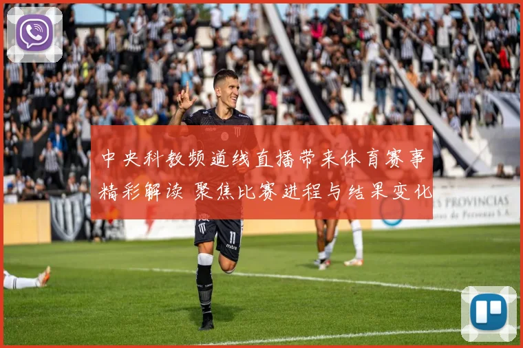 中央科教频道线直播带来体育赛事精彩解读 聚焦比赛进程与结果变化